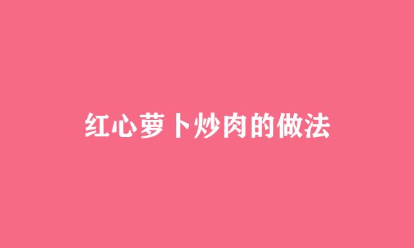 红心萝卜炒肉的做法