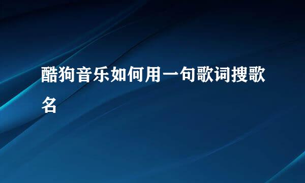 酷狗音乐如何用一句歌词搜歌名