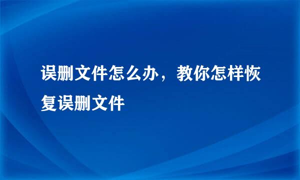 误删文件怎么办，教你怎样恢复误删文件