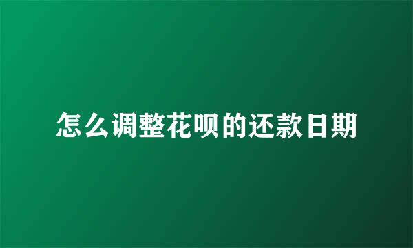 怎么调整花呗的还款日期