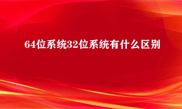64位系统32位系统有什么区别