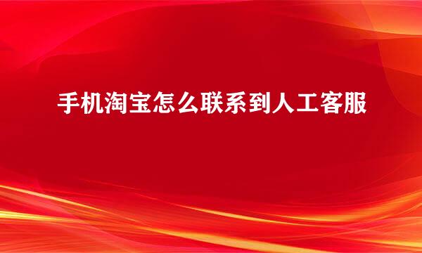 手机淘宝怎么联系到人工客服