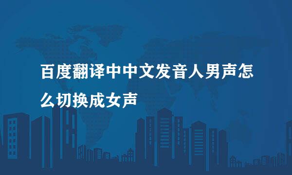 百度翻译中中文发音人男声怎么切换成女声
