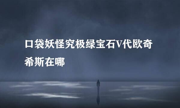 口袋妖怪究极绿宝石V代欧奇希斯在哪