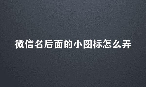 微信名后面的小图标怎么弄