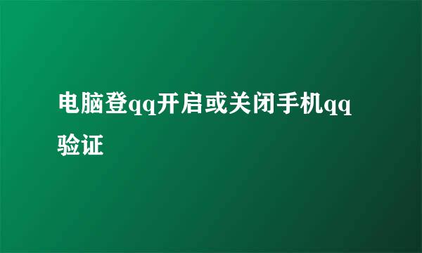 电脑登qq开启或关闭手机qq验证