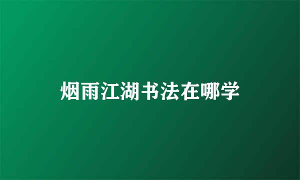 烟雨江湖书法在哪学