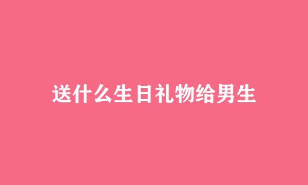 送什么生日礼物给男生