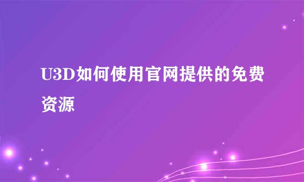 U3D如何使用官网提供的免费资源