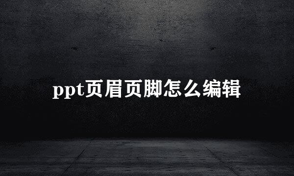 ppt页眉页脚怎么编辑