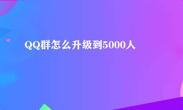 QQ群怎么升级到5000人