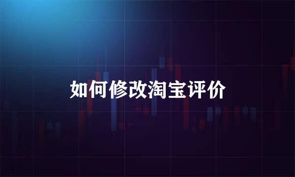 如何修改淘宝评价