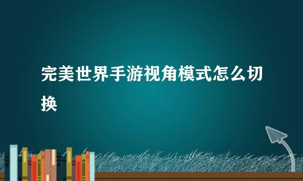 完美世界手游视角模式怎么切换