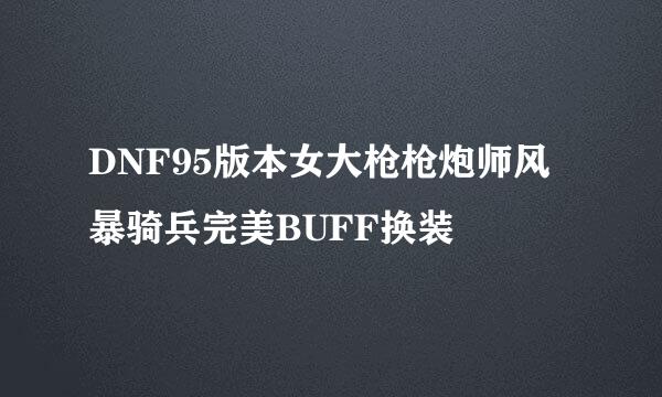 DNF95版本女大枪枪炮师风暴骑兵完美BUFF换装