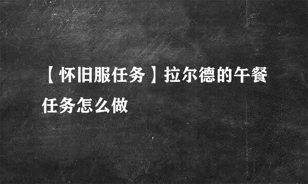 【怀旧服任务】拉尔德的午餐任务怎么做