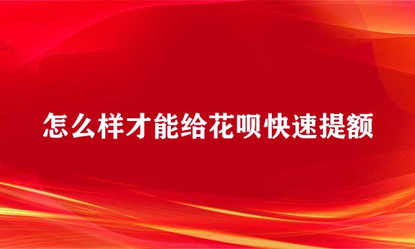 怎么样才能给花呗快速提额
