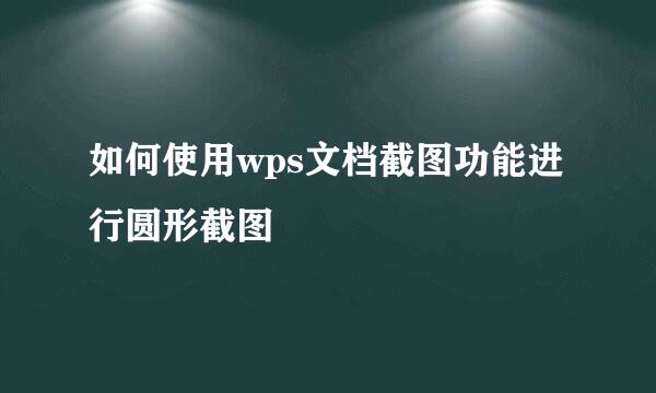 如何使用wps文档截图功能进行圆形截图