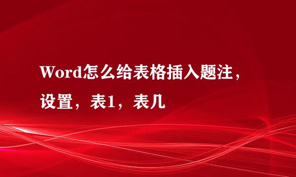 Word怎么给表格插入题注，设置，表1，表几