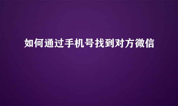 如何通过手机号找到对方微信
