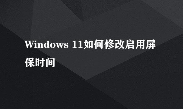 Windows 11如何修改启用屏保时间