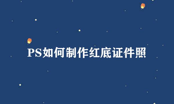 PS如何制作红底证件照