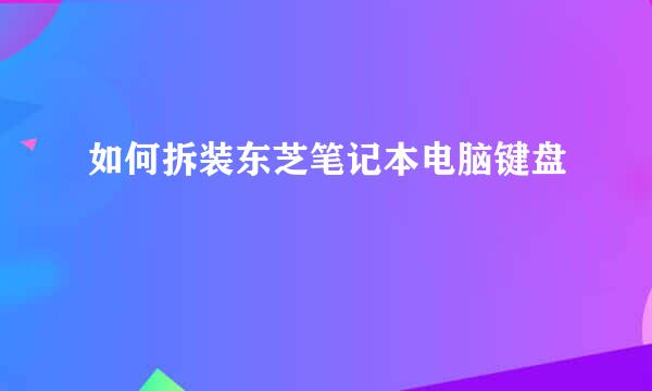 如何拆装东芝笔记本电脑键盘