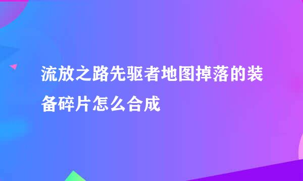 流放之路先驱者地图掉落的装备碎片怎么合成