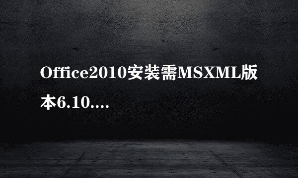 Office2010安装需MSXML版本6.10.1129.0详解方案