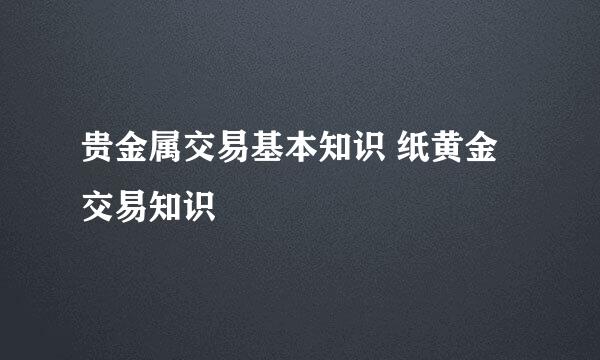 贵金属交易基本知识 纸黄金交易知识