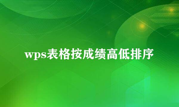 wps表格按成绩高低排序