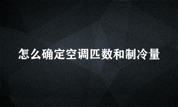 怎么确定空调匹数和制冷量