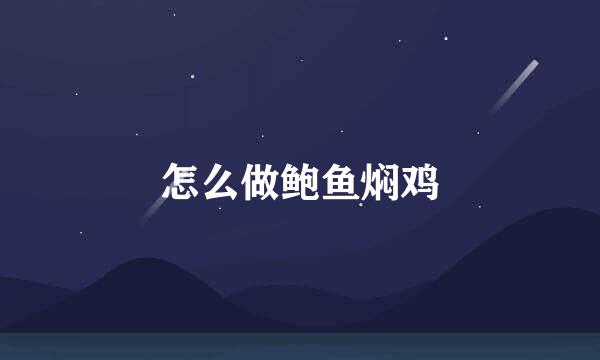 怎么做鲍鱼焖鸡
