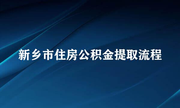 新乡市住房公积金提取流程