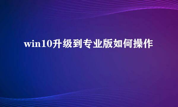 win10升级到专业版如何操作