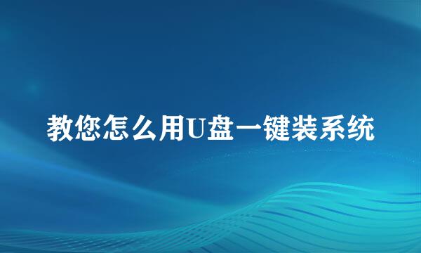教您怎么用U盘一键装系统