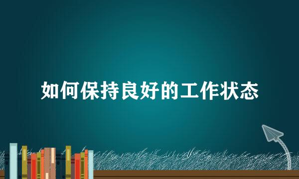 如何保持良好的工作状态