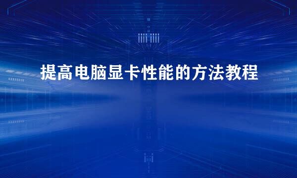 提高电脑显卡性能的方法教程