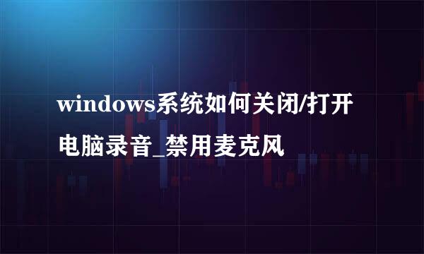 windows系统如何关闭/打开电脑录音_禁用麦克风