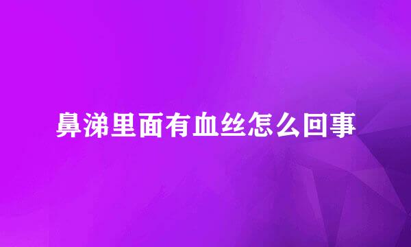 鼻涕里面有血丝怎么回事