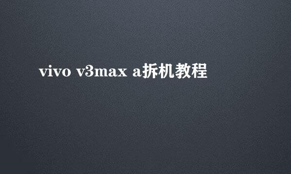 vivo v3max a拆机教程