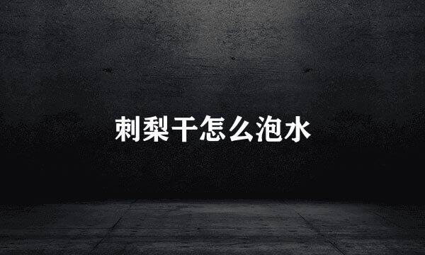 刺梨干怎么泡水