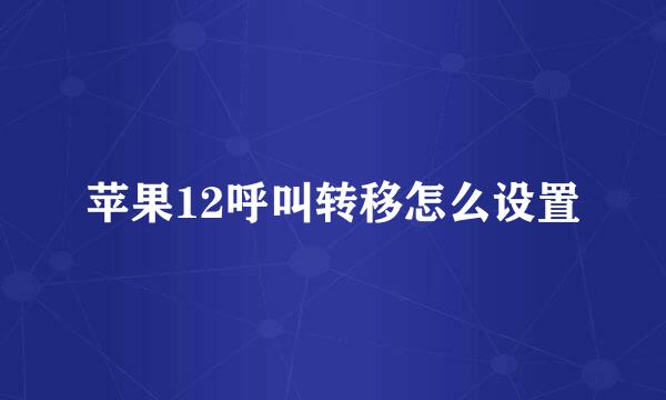 苹果12呼叫转移怎么设置