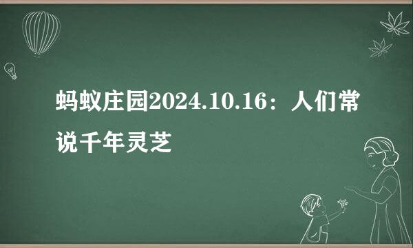 蚂蚁庄园2024.10.16：人们常说千年灵芝