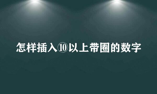 怎样插入⑩以上带圈的数字