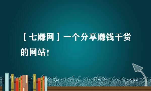 【七赚网】一个分享赚钱干货的网站！