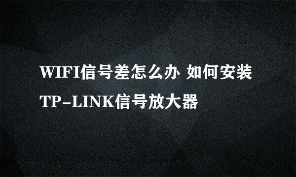 WIFI信号差怎么办 如何安装TP-LINK信号放大器