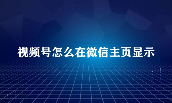 视频号怎么在微信主页显示