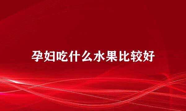 孕妇吃什么水果比较好