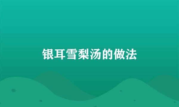 银耳雪梨汤的做法