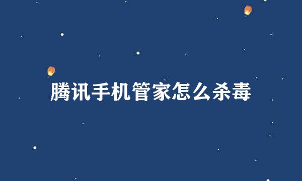 腾讯手机管家怎么杀毒